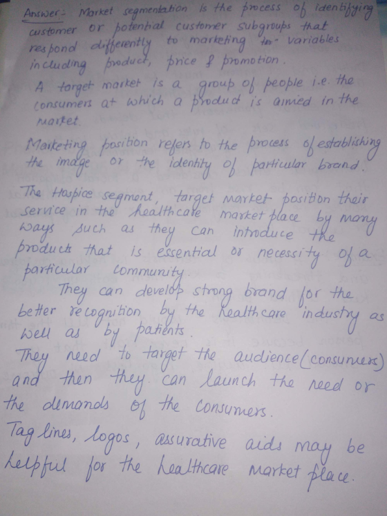 is the fwcess ch idenbijtging Anver Market segmenlation customer or potenbal customer subgroups that res ponol ferentyto marteng variables ncuingu nice promokion pnce vomo tion 4 torget markeh is a group of people i.e. tha onsumers at which a proou c is amed in the Maketing position relent the process 6bestablisん the image or the lolenhty l paricular brand The Haupice segment, target mayket pasition thair servnce in theealth cate market place b ays puch as theg can innduce produt hat is ecential ou necescity ol a ular Lommun They can strong brand lor tha beter re lagnibion by the bel a by pahents th care industhy as need then to target the audience consunuuc can Launch tha naed or /n the dunonols o the Cons Taa lines,logos,asurative aid be thcare Market place