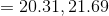 = 20.31, 21.69