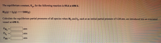 The equilibrium constant, Ky, for the following reaction is 55.6 at 698 K: H2(g) +12(g) =2HI(g) Calculate the equilibrium par