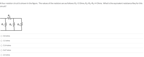 A four-resistor circuit is shown in the figure. The values of the resistors are as follows: R1=3 Ohms, R2=R3=R4=4 Ohms. What