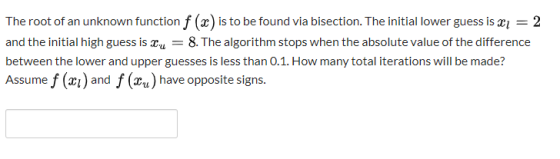 The root of an unknown function f (x) is to be found via bisection. The initial lower guess is 21 = 2 and the initial high gu