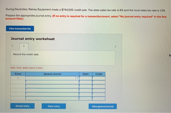 During December, Rainey Equipment made a $744,000 credit sale. The state sales tax rate is 6 % and the local sales tax rate i