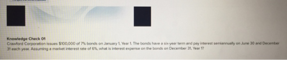 Knowledge Check 01 Crawford Corporation issues $100,000 of 7 % bonds on January 1, Year 1. The bonds have a six-year term and