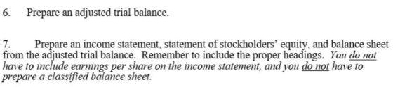 6. Prepare an adjusted trial balance. 7. Prepare an income statement, statement of stockholders equity, and balance sheet fr