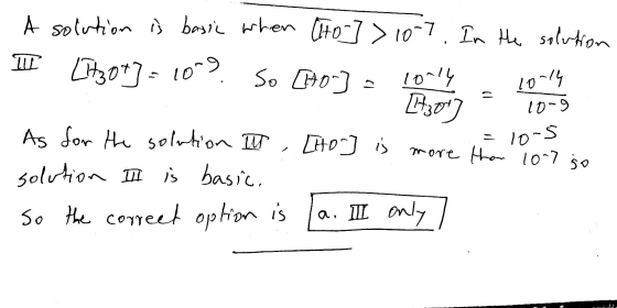 A solution is basic when [Ito ] > 107. In the solution I [Itzo+] = 109 So [[+0] = 10-14 10-14 . Lt3ot ] - 100g As for the sol