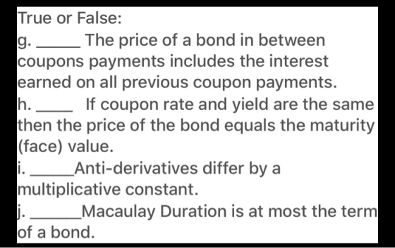 True or False: g. The price of a bond in between coupons payments includes the interest earned on all previous coupon payment