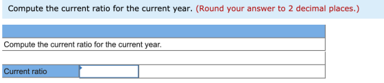 Compute the current ratio for the current year. (Round your answer to 2 decimal places.) Compute the current ratio for the cu