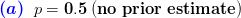 {\color{Blue} \boldsymbol{(a)}}\;\;p=\mathbf{0.5}\;\mathbf{(no\;prior\;estimate)}