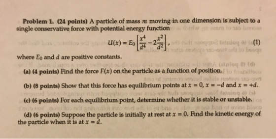 Problem 1. (24 points) A particle of mass m moving in one dimension is subject to a single conservative force with potential
