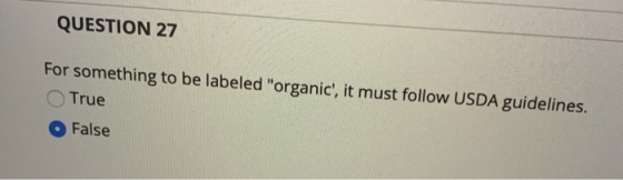 QUESTION 27 For something to be labeled organic, it must follow USDA guidelines. True False