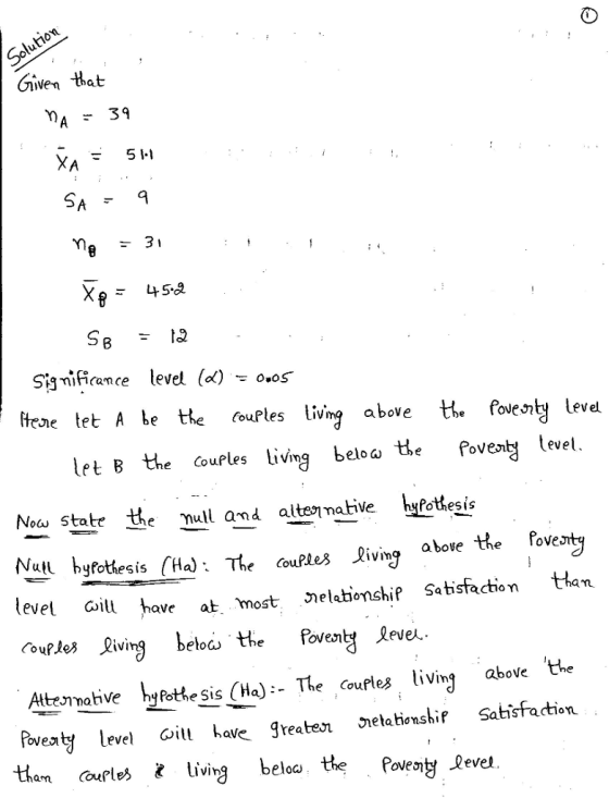 51-1 Sigmificance level (d) - o.os ltene tet A be the oufles living above the Pouesnty level let B the couples living belowせe Poven level Now state he nul an altemaHive hfotesis Nuili hyfotiesis (Ha) : The couftes Living above evel ώ¡ll have at most elationship Satisfaction than the Pove Atenohve byothe sis (Ha):- Theoufles living above faveaty levehae greater iełahienshif Satisfacdtion. them ourles t living bl Poventy Revel