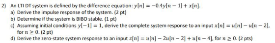 2) An LTI DT system is defined by the difference equation: y[n] = -0.4yIn - 1] + x[n]. a) Derive the impulse response of the