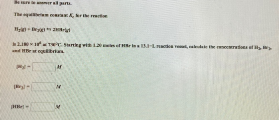Be sure to answer all parts. The equilibrium constant for the reaction H2(g) + Brz(8) $ 2HBr(8) is 2.180 x 10° at 730°C. Star