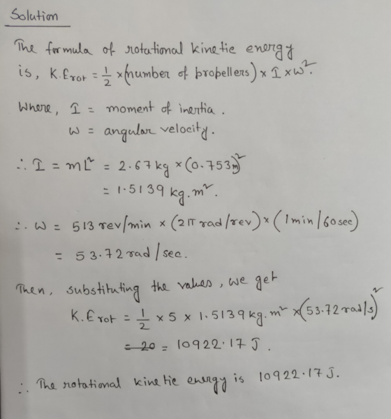 Solution The formula of rotational kinetic energy is, k.fror = 1 x number of propellers) x 1 xw? where, I = moment of inertia