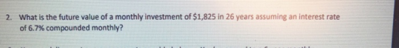 2. What is the future value of a monthly investment of $1,825 in 26 years assuming an interest rate of 6.7% compounded monthl