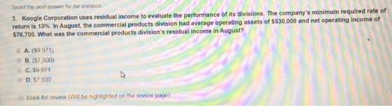 Select the best answer for the question. 3. Koogle Corporation uses residual income to evaluate the performance of its divisi