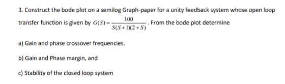 3. Construct the bode plot on a semilog Graph-paper for a unity feedback system whose open loop transfer function is given by