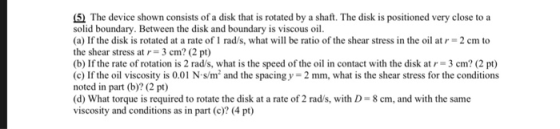 5) The device shown consists of a disk that is rotated by a shaft. The disk is positioned very close to a solid boundary. Bet