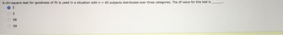 A chi-square test for goodness of it is used in a situation with n 60 subjects distributed over three categories. The of valu