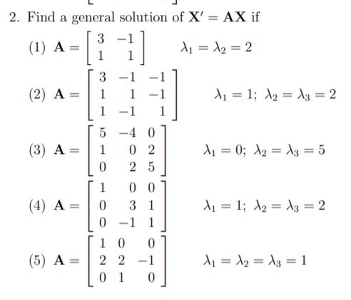 2. Find a general solution of X = AX if 3 -1 (1A A1 = 12 = 2 1 [ 1] 3 -1 (2) A= 1 Xi = 1; 12 = 13 = 2 1 (3) A = 1 Xi = 0; 12