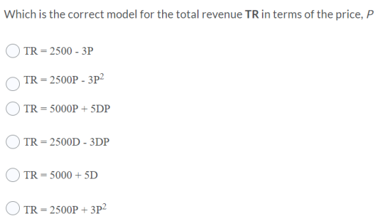 Which is the correct model for the total revenue TR in terms of the price, P TR = 2500 - 3P TR = 2500P - 3P2 TR = 5000P + 5DP