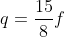 q=\frac{15}{8}f