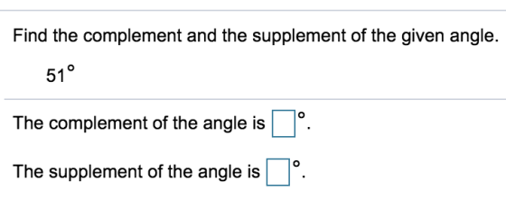 Find the complement and the supplement of the given angle. 51° The complement of the angle is O The supplement of the angle i