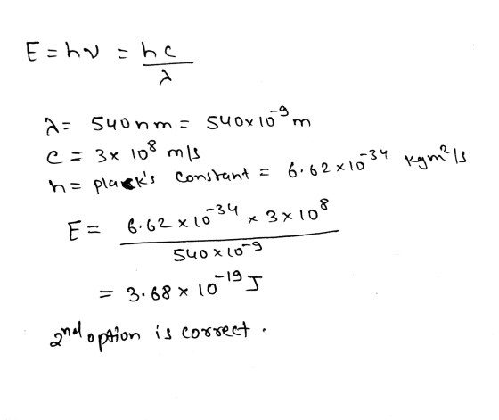 E=ho=he a = 540nm = 540x109 m c= 3x 108 mis h= planets constant = 6.62x1034 kgm? E = 6.62 x 1034 x 3x108 540 Long = 3.68x10