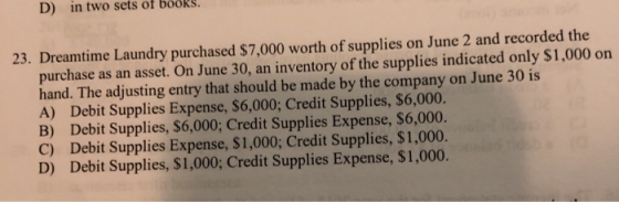 23. Dreamtime Laundry purchased $7,000 worth of supplies on June 2 and recorded the purchase as an asset. On June 30, an inve