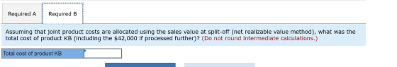 Required A Required B Assuming that joint product costs are allocated using the sales value at split-off (net realizable valu