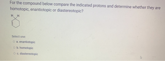 For the compound below compare the indicated protons and determine whether they are homotopic, enantiotopic or diastereotopic