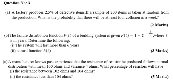 Question No: 3 (a) A factory produces 2.5% of defective items.If a sample of 200 items is taken at random from the production