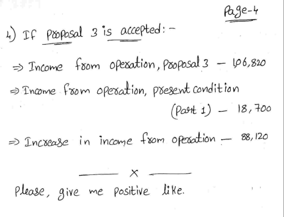 Page 4 4) If proposal 3 is accepted : - >> Income from operation, Pooposal 3 – 106,820 2) Income from operation, present cond