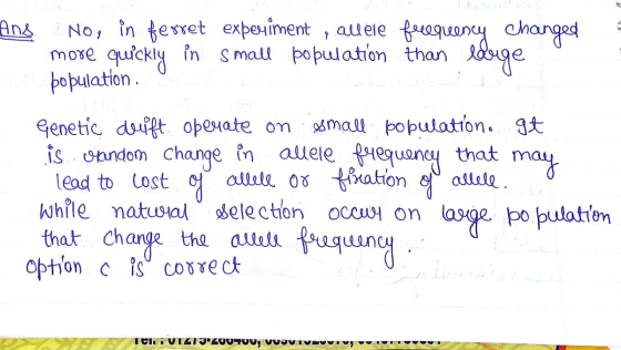 Ang No, in ferret experiment, allere feequency changed more quickly in small population than longe population Genetic drift o