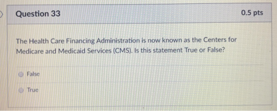 Question 33 0.5 pts The Health Care Financing Administration is now known as the Centers for Medicare and Medicaid Services (