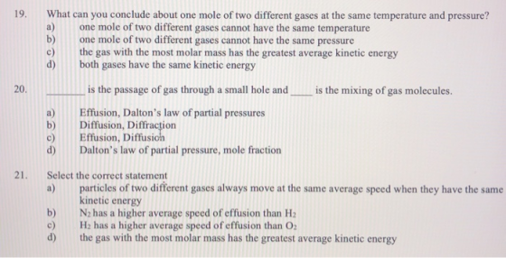 19. What can you conclude about one mole of two different gases at the same temperature and pressure? one mole of two differe