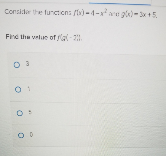 Consider the functions f(x) = 4-xand g(x) = 3x +5. Find the value of f(g(-2)). O 3 O 1 05 O 0