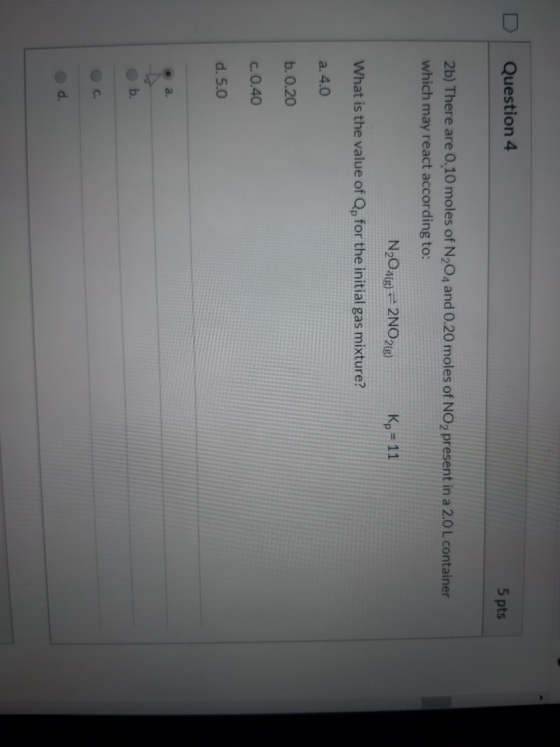 D Question 4 5 pts 2b) There are 0.10 moles of N2O4 and 0.20 moles of NO 2 present in a 2.0 L container which may react accor