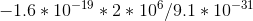 -1.6 * 10^{-19} * 2 *10^{6} / 9.1 * 10^{-31}