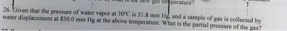 1s tule Tmew gas ten perature? 26. Given that the pressure of water vapor at 30°C is 31.8 mm Hg, and a sample of gas is colle