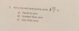 30 2. For a Carnot heat pump cycle, a) Equal to zero b) Greater than zere c) Less than zero