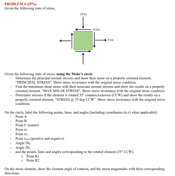 PROBLEM 4 (25%) Given the following state of stress, 20 ksi 16 ksi 8 ksi Given the following state of stress, using the Mohr