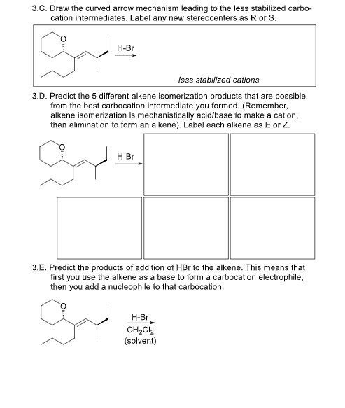 3.C. Draw the curved arrow mechanism leading to the less stabilized carbo- cation intermediates. Label any new stereocenters