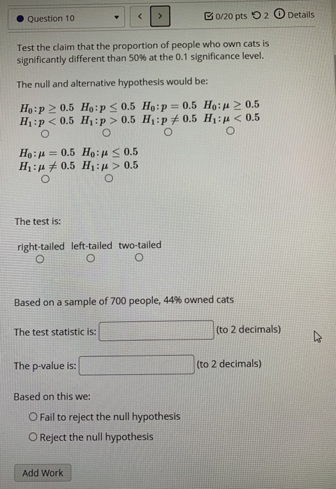 Question 10 < B0/20 pts 2 Details Test the claim that the proportion of people who own cats is significantly different than 5