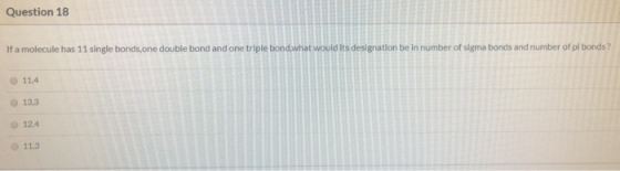 Question 18 If a molecule has 11 single bonds,one double bond and one triple bond what would its designation be in number of