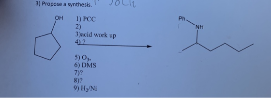3) Propose a synthesis. Он 1) РСC 2) 3)acid work up 4)2 Ph NH 5) O3, 6) DMS 7)? 8)? 9) H2/Ni