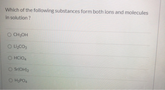 Which of the following substances form both ions and molecules in solution ? ОСН3ОН OLI_CO3 OHClO4 Sr(OH)2 H3PO4
