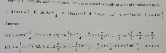 Exercise 1. Rewrite each equation so that x is expressed explicitly in terms of y and/or constants. a. 4 cos x = 3 b. sin 3x