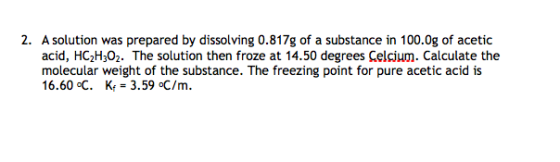 2. A solution was prepared by dissolving 0.817g of a substance in 100.0g of acetic acid, HC2H302. The solution then froze at