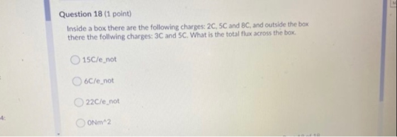 Question 18 (1 point) Inside a box there are the following charges: 2C, 5C and 8C, and outside the box there the follwing cha